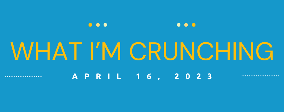 What I’m Crunching — April 16, 2023