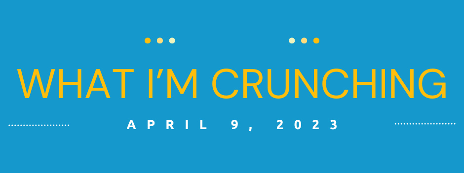 What I’m Crunching — April 9, 2023